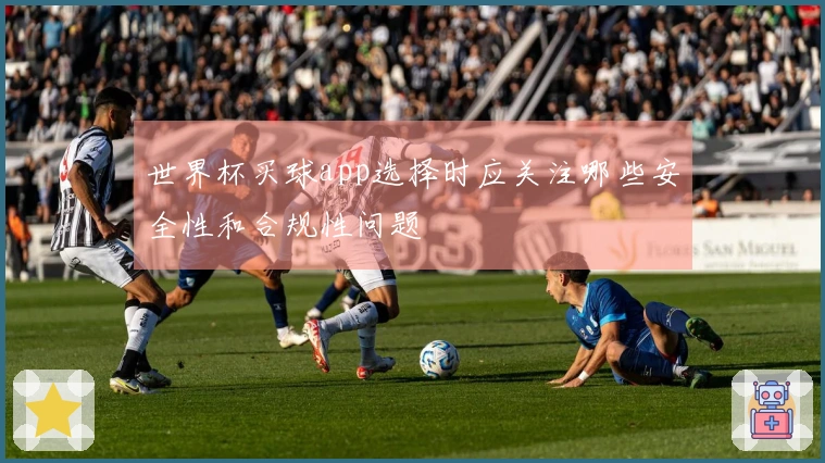 世界杯买球app选择时应关注哪些安全性和合规性问题